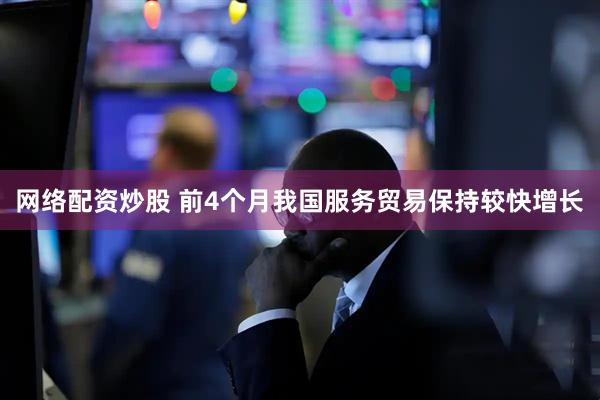 网络配资炒股 前4个月我国服务贸易保持较快增长