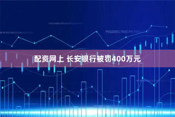 配资网上 长安银行被罚400万元