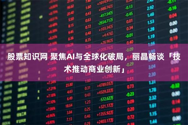 股票知识网 聚焦AI与全球化破局，丽晶畅谈「技术推动商业创新」