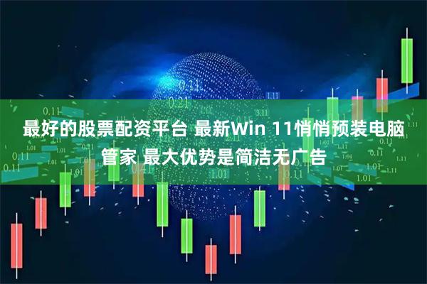 最好的股票配资平台 最新Win 11悄悄预装电脑管家 最大优势是简洁无广告