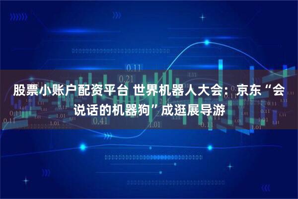 股票小账户配资平台 世界机器人大会：京东“会说话的机器狗”成逛展导游