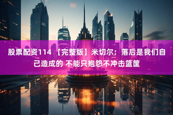 股票配资114 【完整版】米切尔：落后是我们自己造成的 不能只抱怨不冲击篮筐